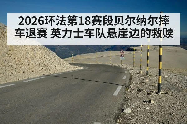 2026环法第18赛段贝尔纳尔摔车退赛 英力士车队悬崖边的救赎