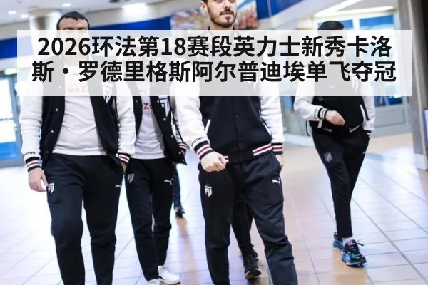 2026环法第18赛段英力士新秀卡洛斯·罗德里格斯阿尔普迪埃单飞夺冠