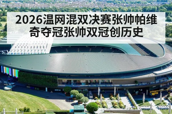 2026温网混双决赛张帅帕维奇夺冠张帅双冠创历史