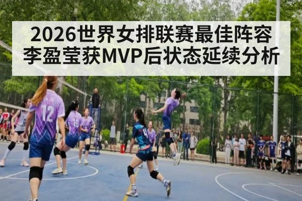 2026世界女排联赛最佳阵容李盈莹获MVP后状态延续分析