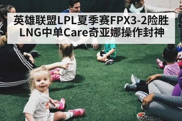 英雄联盟LPL夏季赛FPX3-2险胜LNG中单Care奇亚娜操作封神