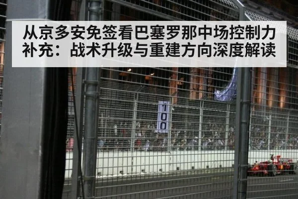 从京多安免签看巴塞罗那中场控制力补充：战术升级与重建方向深度解读
