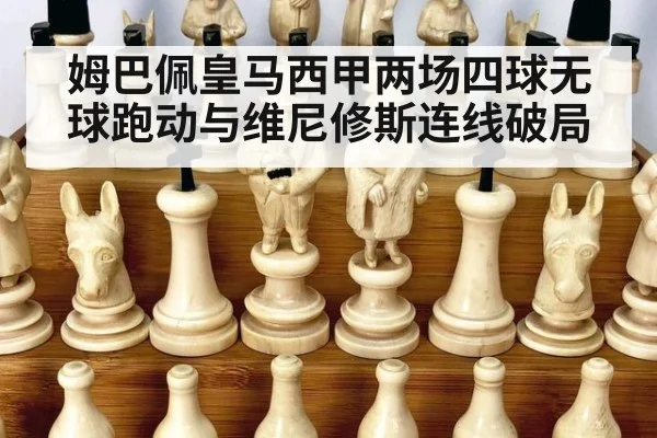 姆巴佩皇马西甲两场四球无球跑动与维尼修斯连线破局