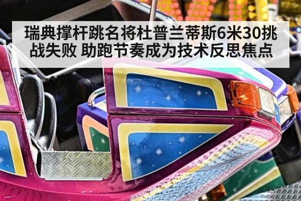 瑞典撑杆跳名将杜普兰蒂斯6米30挑战失败 助跑节奏成为技术反思焦点