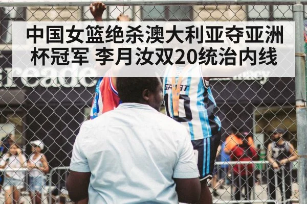 中国女篮绝杀澳大利亚夺亚洲杯冠军 李月汝双20统治内线