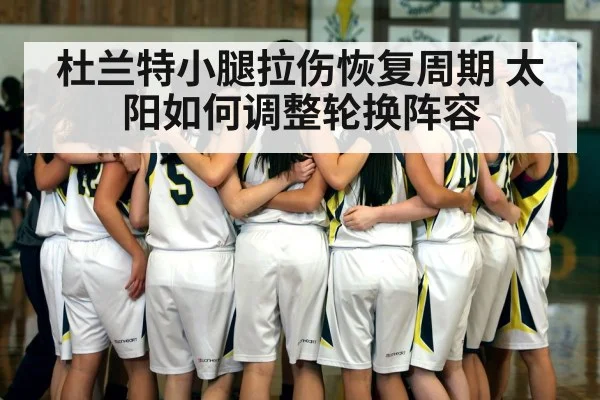 杜兰特小腿拉伤恢复周期 太阳如何调整轮换阵容