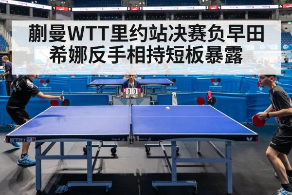 蒯曼WTT里约站决赛负早田希娜反手相持短板暴露